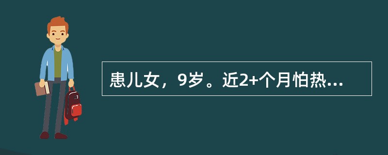 患儿女，9岁。近2+个月怕热、多汗、易饥、多食，进行性消瘦。查体：T 37.2℃