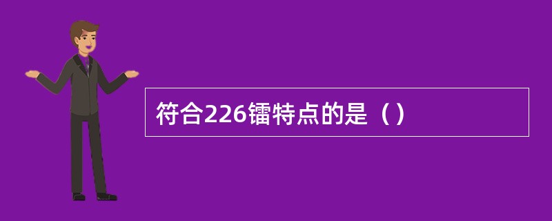 符合226镭特点的是（）