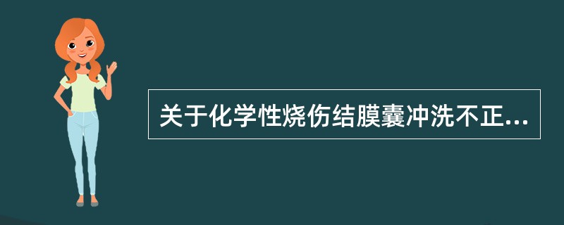 关于化学性烧伤结膜囊冲洗不正确的说法是（）。