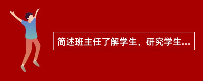 简述班主任了解学生、研究学生的主要内容和方法。