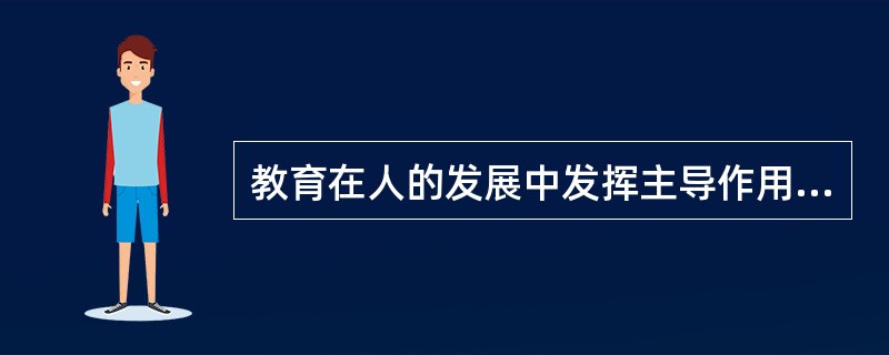 教育在人的发展中发挥主导作用是无条件的。