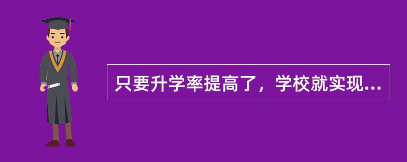 只要升学率提高了，学校就实现的素质教育目标。