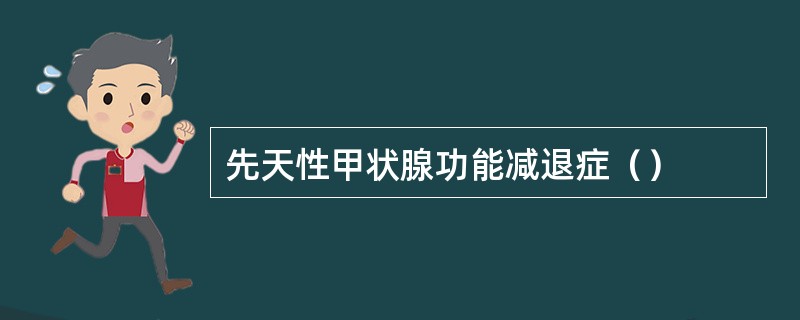 先天性甲状腺功能减退症（）