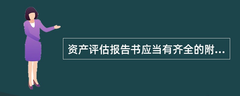 资产评估报告书应当有齐全的附件，包括资产评估机构的资格证书复印件、被评估机构的产