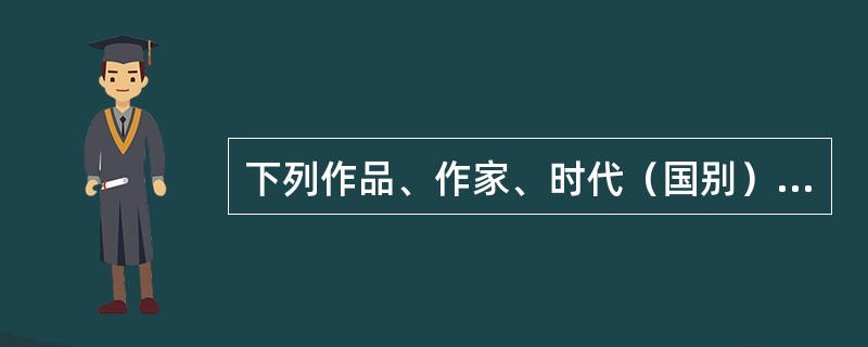 下列作品、作家、时代（国别）及体裁对应正确的一项是（）。