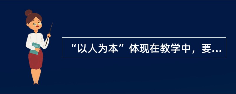 “以人为本”体现在教学中，要求教师()。