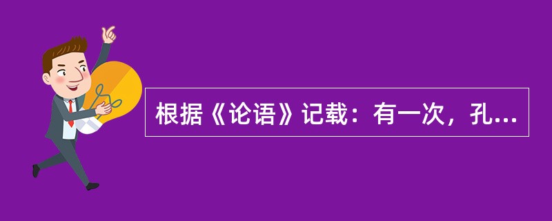 根据《论语》记载：有一次，孔子与学生公西华正在交谈，子路来向孔子请教：&ldqu