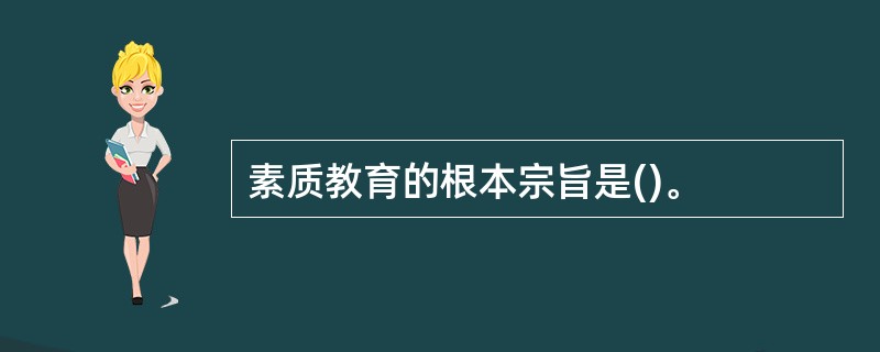 素质教育的根本宗旨是()。