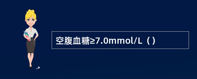 空腹血糖≥7.0mmol/L（）