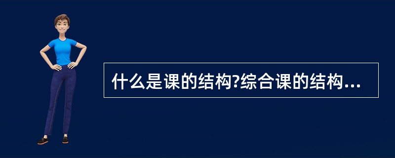 什么是课的结构?综合课的结构由哪几部分组成?