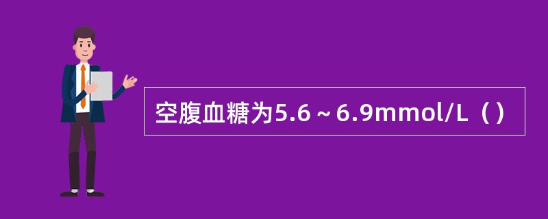 空腹血糖为5.6～6.9mmol/L（）