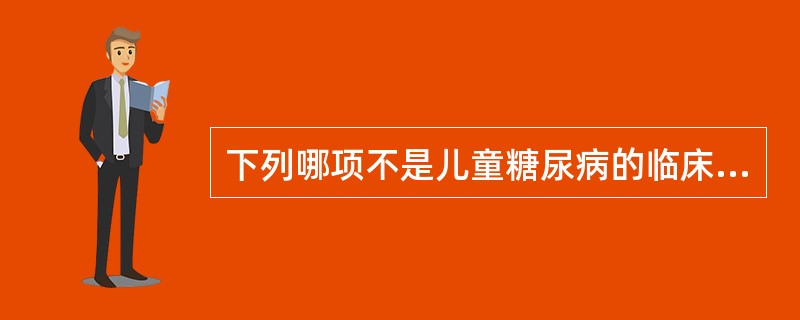 下列哪项不是儿童糖尿病的临床特点（）