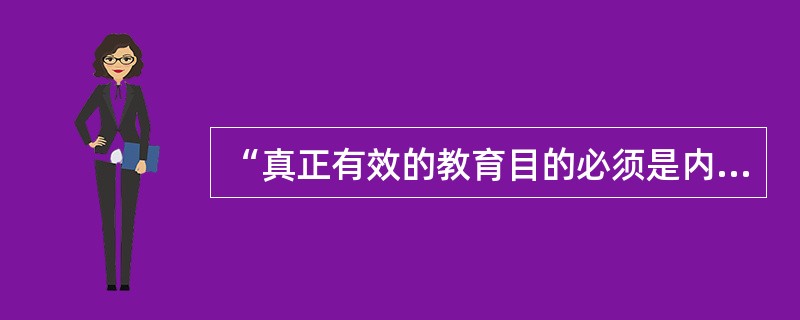 “真正有效的教育目的必须是内在于教育或通过教育过程去实现的目的”，并且教育无“过