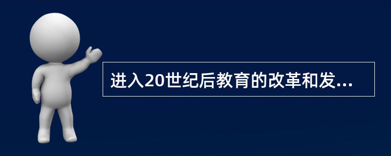 进入20世纪后教育的改革和发展呈现出哪些新的特点？谈谈你的体会。