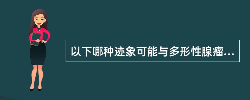 以下哪种迹象可能与多形性腺瘤恶变无关（）。