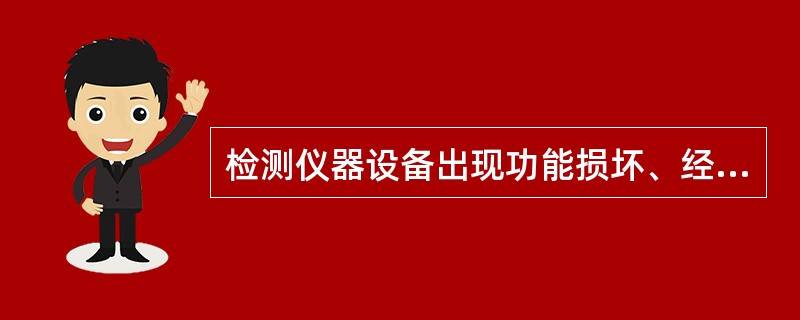 检测仪器设备出现功能损坏、经计量检定不合格或超过检定期限中的任何一种情况时，该设