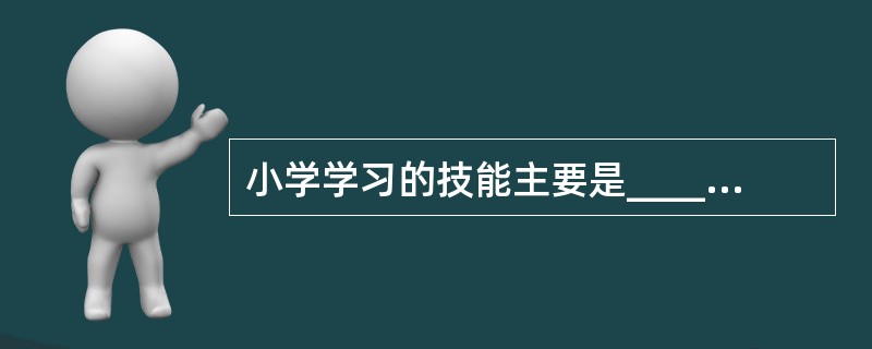 小学学习的技能主要是_____、_____、_____。