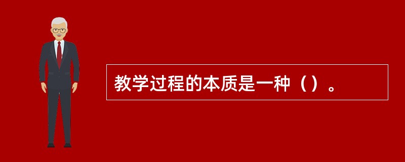 教学过程的本质是一种（）。