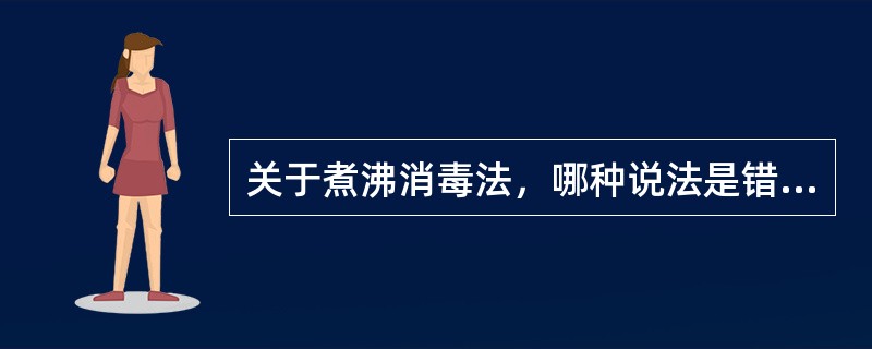 关于煮沸消毒法，哪种说法是错误的（）。