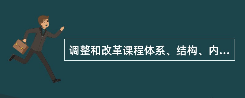 调整和改革课程体系、结构、内容，建立新的基础教育课程体系，试行国家课程、地方课程