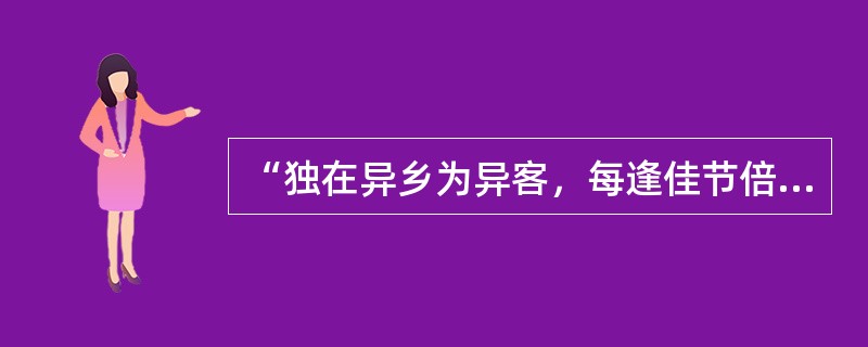 “独在异乡为异客，每逢佳节倍思亲。遥知兄弟登高处，遍插茱萸少一人。”描写的（）。