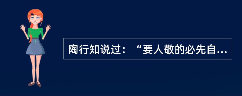 陶行知说过：“要人敬的必先自敬，重师首在自重。”苏霍姆林斯基曾说过：“理想、原则