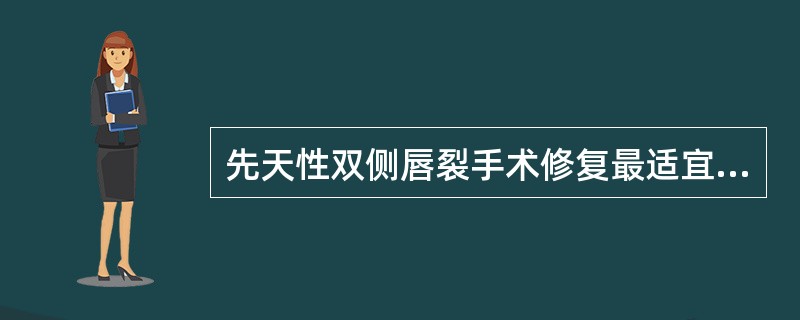 先天性双侧唇裂手术修复最适宜的时间是（）。