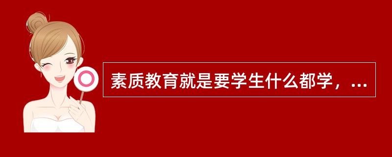 素质教育就是要学生什么都学，什么都学好。