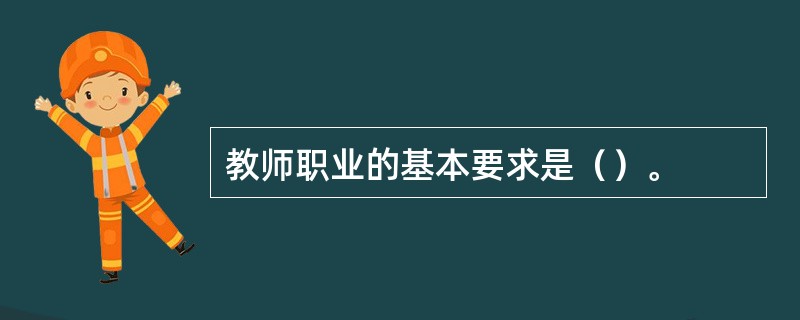 教师职业的基本要求是（）。