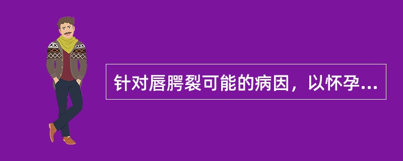 针对唇腭裂可能的病因，以怀孕后何时开始预防为宜（）。