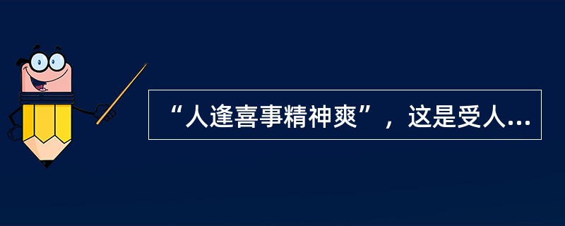 “人逢喜事精神爽”，这是受人的下列哪种情绪影响所致?（）