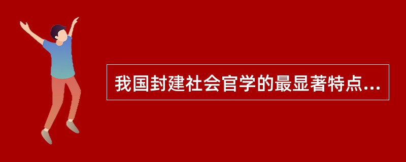 我国封建社会官学的最显著特点是()。