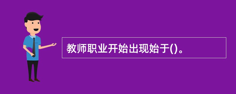 教师职业开始出现始于()。