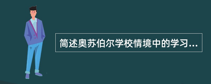 简述奥苏伯尔学校情境中的学习动机理论。