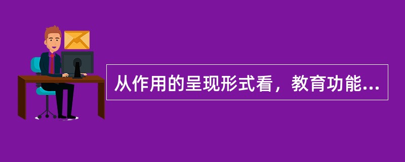 从作用的呈现形式看，教育功能可分为（）