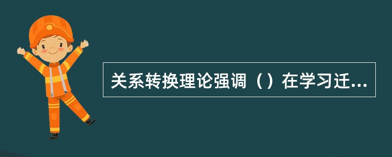 关系转换理论强调（）在学习迁移中的作用。