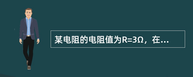 某电阻的电阻值为R=3Ω，在其两端加上电压后，经测定得知电阻通过的电流值为9A，