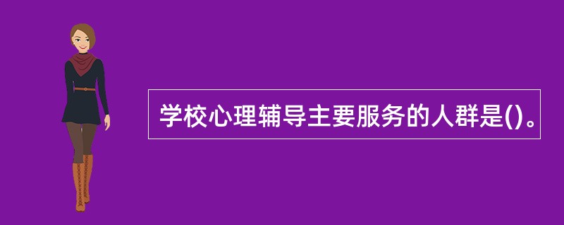 学校心理辅导主要服务的人群是()。