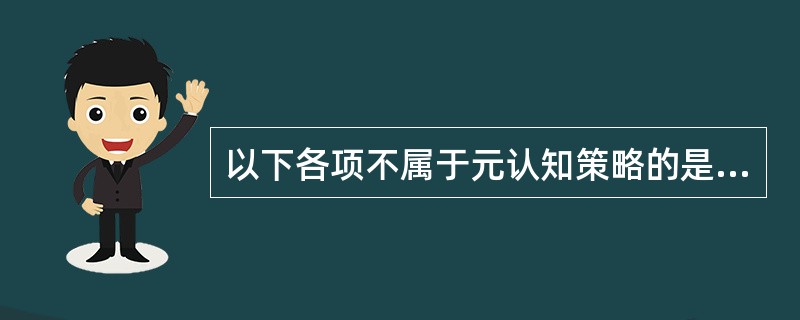 以下各项不属于元认知策略的是（）。