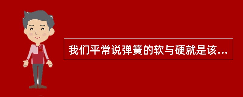 我们平常说弹簧的软与硬就是该弹簧的（）大或小。