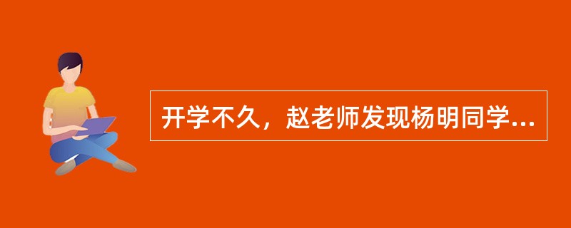 开学不久，赵老师发现杨明同学有许多毛病。赵老师心想，像杨明这样的同学缺少的不是批