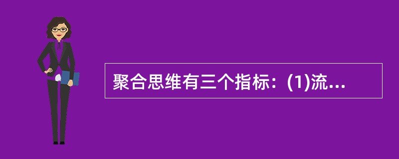 聚合思维有三个指标：(1)流畅性。(2)变通性。(3)独创性。