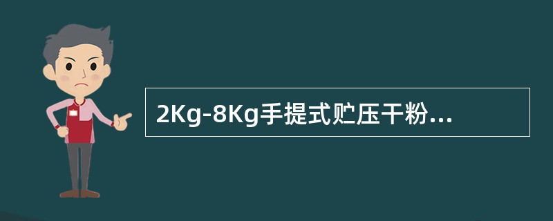 2Kg-8Kg手提式贮压干粉灭火器使用前将灭火器向侧轻晃动几次，使筒体内的干粉松