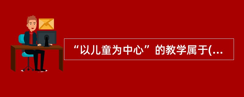 “以儿童为中心”的教学属于()的观点。