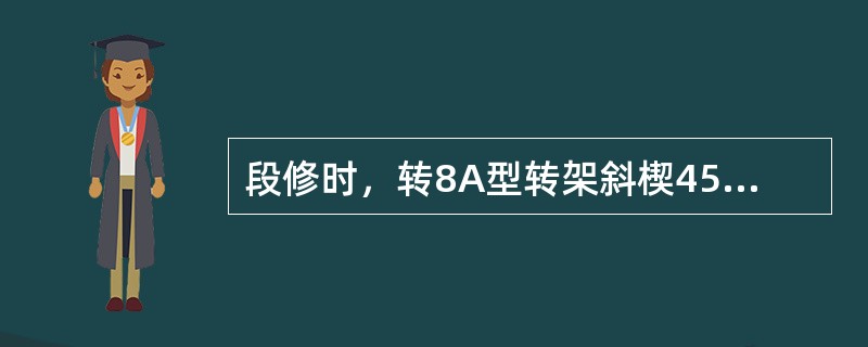 段修时，转8A型转架斜楔45度斜面磨耗超过（）mm时焊修。