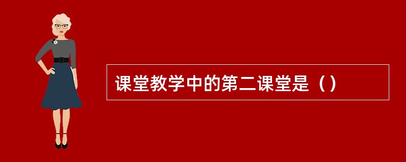 课堂教学中的第二课堂是（）