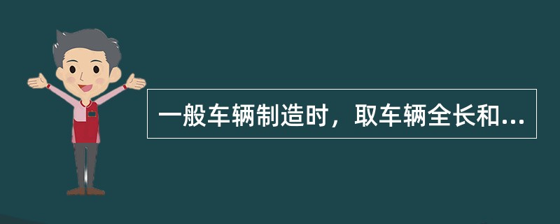 一般车辆制造时，取车辆全长和定距之比为（）。