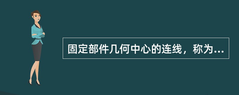 固定部件几何中心的连线，称为机组的（）。
