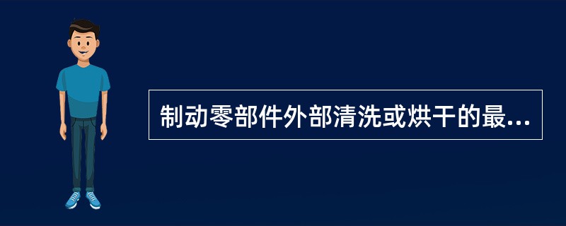 制动零部件外部清洗或烘干的最高温度不高于（）。