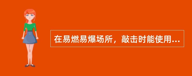 在易燃易爆场所，敲击时能使用的工具为（）。